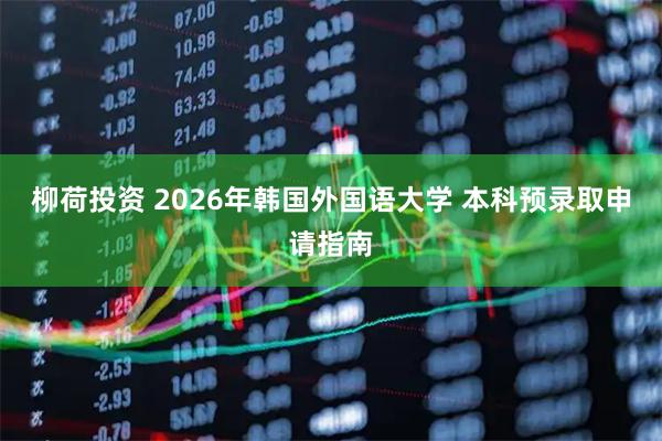 柳荷投资 2026年韩国外国语大学 本科预录取申请指南