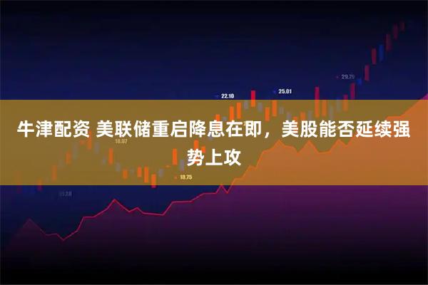 牛津配资 美联储重启降息在即，美股能否延续强势上攻