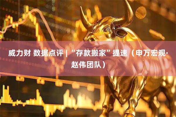 威力财 数据点评 | “存款搬家”提速（申万宏观·赵伟团队）