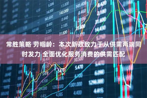 常胜策略 劳帼龄：本次新政致力于从供需两端同时发力 全面优化服务消费的供需匹配