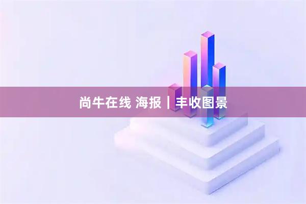 尚牛在线 海报｜丰收图景