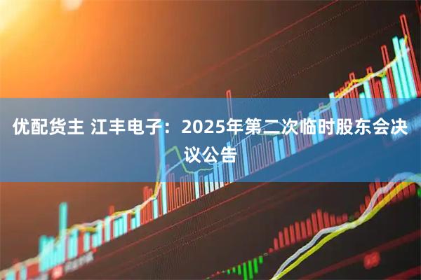 优配货主 江丰电子：2025年第二次临时股东会决议公告