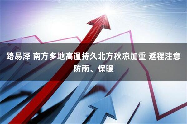 路易泽 南方多地高温持久北方秋凉加重 返程注意防雨、保暖