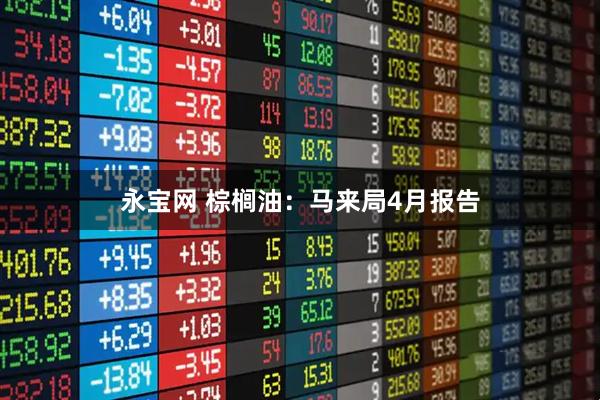 永宝网 棕榈油：马来局4月报告