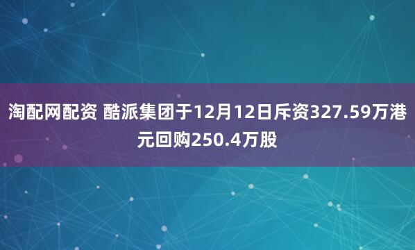 淘配网配资 酷派集团于12月12日斥资327.59万港元回购250.4万股
