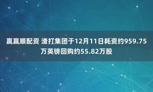 赢赢顺配资 渣打集团于12月11日耗资约959.75万英镑回购约55.82万股