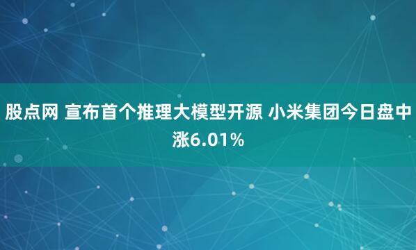 股点网 宣布首个推理大模型开源 小米集团今日盘中涨6.01%